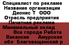 Специалист по рекламе › Название организации ­ Дионис-Т, ООО › Отрасль предприятия ­ Печатная реклама › Минимальный оклад ­ 30 000 - Все города Работа » Вакансии   . Амурская обл.,Благовещенский р-н